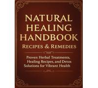 Natural Healing Handbook Recipes & Remedies: Proven Herbal Treatments, Healing Recipes, and Detox Solutions for Vibrant Health