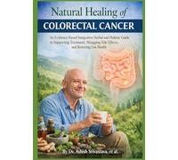 Natural Healing of Colorectal cancer: An Evidence-Based Integrative Herbal and Holistic Guide to Supporting Treatment, Managing Side Effects, and Restoring Gut Health