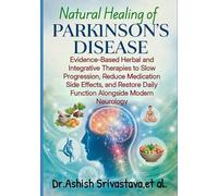 Natural Healing of Parkinson’s Disease: Evidence-Based Herbal and Integrative Therapies to Slow Progression, Reduce Medication Side Effects, and Restore Daily Function Alongside Modern Neurology
