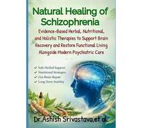 Natural Healing of Schizophrenia: Evidence-Based Herbal, Nutritional, and Holistic Therapies to Support Brain Recovery and Restore Functional Living Alongside Modern Psychiatric Care
