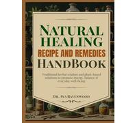 NATURAL HEALING RECIPE AND REMEDIES HANDBOOK: Traditional Herbal wisdom and Plant-Based Solutions to Promote Energy, Balance, & Everyday Well-being