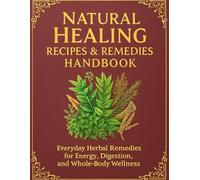 Natural Healing Recipes & Remedies Handbook Everyday Herbal Remedies for Energy, Digestion, and Whole-Body Wellness