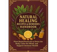 Natural Healing Recipes & Remedies Handbook Plant-Based Protocols to Detox the Body, Calm the Mind, and Support Immune Health