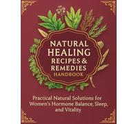 Natural Healing Recipes & Remedies Handbook Practical Natural Solutions for Women’s Hormone Balance, Sleep, and Vitality