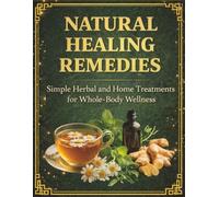 Natural Healing Remedies: Simple Herbal and Home Treatments to Reduce Pain, Improve Sleep, Strengthen Immunity, and Support Whole-Body Wellness (Full Color Edition)