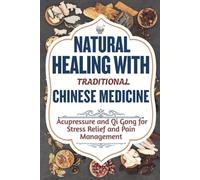 NATURAL HEALING WITH TRADITIONAL CHINESE MEDICINE: Acupressure and Qi Gong for Stress Relief and Pain Management