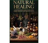 Natural Healing: Your Complete Guide to Wellness Through Everyday Herbs and Plants: 59+ Recipes, Remedies & Rituals for Complete Wellness