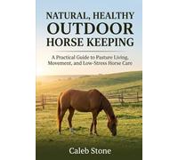 Natural, Healthy Outdoor Horse Keeping: A Practical Guide to Pasture Living, Movement, and Low-Stress Horse Care
