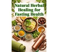 Natural Herbal Healing for Fasting Health: A Complete Herbal Remedies, Healing Recipes , Nutritional & Yoga-Based Guide to Prevent Common Fasting-Related Health Problems During Ramadan