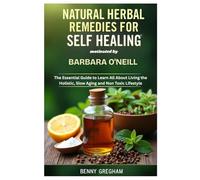 NATURAL HERBAL REMEDIES FOR SELF HEALING MOTIVATED BY BARBARA O'NEILL: The Essential Guide to Learn All About Living the Holistic, Slow Aging and Non Toxic Lifestyle