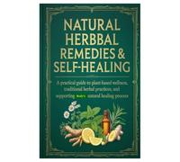 Natural Herbal Remedies & Self-Healing: A Practical Guide to Plant-Based Wellness, Traditional Herbal Practices, and Supporting the Body’s Natural Healing Process