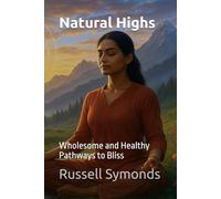 Natural Highs: Wholesome and Healthy Pathways to Bliss: 1 (Natural Highs / Ageless Vitality / Limitless Mind / Luminous Eye)