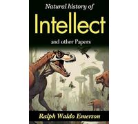 Natural history of intellect and other papers (Edition2023): Ralph Waldo Emerson's Reflections on the Mind