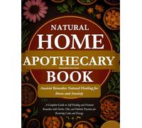Natural Home Apothecary Book: Ancient Remedies Natural Healing for Stress and Anxiety: A Complete Guide to Self Healing and Natural Remedies with Herbs, Oils, and Holistic Practices for Restoring Calm