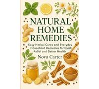Natural Home Remedies: Easy Herbal Cures and Everyday Household Remedies for Quick Relief and Better Health