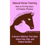 NATURAL HORSE TRAINING: How to Fix Pig Fears and Predator Phobias: A Horse's Hilarious True Story About Fear, Pigs, and Patient Humans (Animal Stories & Activity Playbooks)