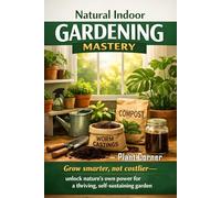 Natural Indoor Gardening Mastery: Simple Organic Indoor Plant Care with Soil Health, Natural Pest Control, Propagation, and DIY Fertilizer Solutions