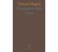 Natural Magick: Of the Causes of Wonderful Things; of the Generation of Animals; of Counterfeiting Gold