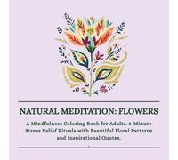 Natural Meditation: Flowers: A Mindfulness Coloring Book for Adults. 5-Minute Stress Relief Rituals with Beautiful Floral Patterns and Inspirational Quotes.