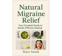 Natural Migraine Relief: Your Complete Guide to Gentle, Effective Healing: A comprehensive approach to managing migraines through natural remedies, lifestyle changes, and holistic wellness