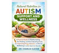 NATURAL NUTRITION FOR AUTISM SUPPORT AND WELLNESS: A Practical Guide to Healthy Eating, Gut Healing, and Brain-Boosting Foods for Improving Focus, Behavior, and Overall Wellbeing in ASD