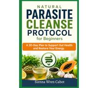 Natural Parasite Cleanse Protocol for Beginners: A 30-Day Plan to Support Gut Health and Restore Your Energy