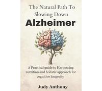 Natural Path to Slowing Down Alzheimer: A Practical Guide to Harnessing Nutrition and Holistic Approaches for Cognitive Longevity