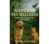 NATURAL PET WELLNESS: Holistic Tips for Dogs, Cats, Birds & More