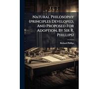 Natural Philosophy (principles Developed, And Proposed For Adoption, By Sir R. Phillips)