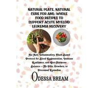 NATURAL PLATE, NATURAL CURE FOR AML: WHOLE FOOD RECIPES TO SUPPORT ACUTE MYELOID LEUKEMIA RECOVERY: An Anti Inflammatory, Plant Based Protocol for ... Pills, Powders, or Processed Remedies