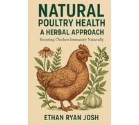 Natural Poultry Health: A Herbal Approach: Boosting Chicken Immunity Naturally (THE ESSENTIAL ANIMAL KEEPER SERIES)