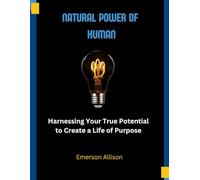 Natural Power of Human: Harnessing Your True Potential to Create a Life of Purpose: 3 (Awake & Unstoppable: The Series That Ignites the Soul)