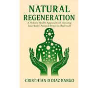 NATURAL REGENERATION: A Holistic Health Approach to Unlocking Your Body’s Natural Power to Heal Itself