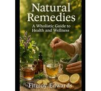 Natural Remedies: A Wholistic Guide To Health And Wellness