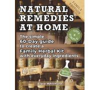 Natural Remedies at Home: The simple 60-Day guide to create a Family Herbal Kit with everyday ingredients