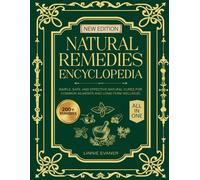 NATURAL REMEDIES ENCYCLOPEDIA: Simple, Safe, and Effective Natural Cures for Common Ailments and Long-Term Wellness