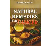 Natural Remedies For Cancer: A guide to natural cancer support for lung, breast, and prostate cancers, explaining holistic care, herbal remedies, ... treatment side effects. (Dr. Bliss Remedies)