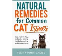 Natural Remedies For Common Cat Issues: Safe, Holistic Ways To Soothe Itching, Hairballs, Anxiety, And More At Home (Multi-Cat & Household Management)