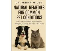 Natural Remedies for Common Pet Conditions: Safe, Vet-Informed Solutions for Allergies, Arthritis, Anxiety & More-Support Your Dog’s and Cat’s Health Naturally at Home