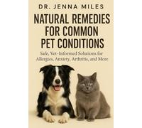 Natural Remedies for Common Pet Conditions: Safe, Vet-Informed Solutions for Allergies, Arthritis, Anxiety & More-Support Your Dog’s and Cat’s Health Naturally at Home