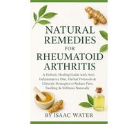 Natural Remedies for Rheumatoid Arthritis: A Holistic Healing Guide with Anti-Inflammatory Diet, Herbal Protocols & Lifestyle Strategies to Reduce Pain, Swelling & Stiffness Naturally