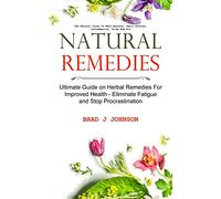 Natural Remedies: Ultimate Guide on Herbal Remedies For Improved Health - Eliminate Fatigue and Stop Procrastination (Use Natural Cures To Beat Anxiety, Panic Attacks, Inflammation, Colds And Flu)