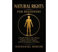 Natural Rights for Beginners: A Simple Guide to Life, Liberty, Property, Human Dignity, and the Foundations of Freedom