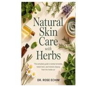 Natural Skin Care with Herbs: The Complete Guide to Herbal Remedies, Radiant Skin, and Holistic Beauty from the Inside Out
