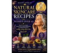 Natural Skincare Recipes for Women Over 40: Easy DIY Face Masks, Herbal Toners, Natural Moisturizers, and Self-Care Rituals for Healthy-Looking Mature Skin