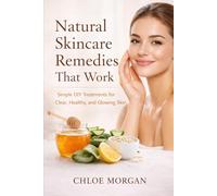 Natural Skincare Remedies That Work: Simple DIY Treatments for Clear, Healthy, and Glowing Skin (The Healthy Skin Care Series)