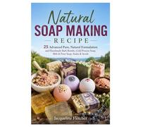 Natural Soap Making Recipe: 25 Advanced Pure, Natural Formulation and Handmade Bath Bombs, Cold Process Soap, Melt & Pour Soap, Soaks & Scrub