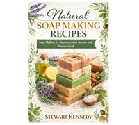Natural Soap Making Recipes: Soap Making for Beginners with Recipes and Business Guide (Essential Guides to Crafts and Hobbies: Simple Projects and Essential Skills for Everyday Makers)