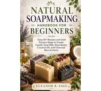 NATURAL SOAPMAKING HANDBOOK FOR BEGINNERS: Easy DIY Recipes and Cold Process Steps to Create Castile, Goat Milk, Shea Butter, Coconut Oil, and Charcoal Bars at Home