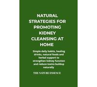 NATURAL STRATEGIES FOR PROMOTING KIDNEY CLEANSING AT HOME: Simple daily habits, healing drinks, natural foods and herbal support to strengthen kidney function and reduce toxins buildup naturally